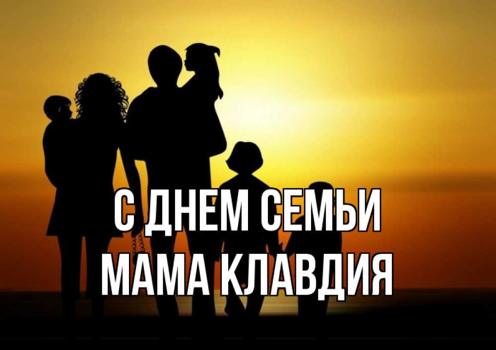 Открытка на каждый день с именем, Мама-Клавдия С днем семьи Семья, закат, мама, папа, дети Прикольная открытка с пожеланием онлайн скачать бесплатно 