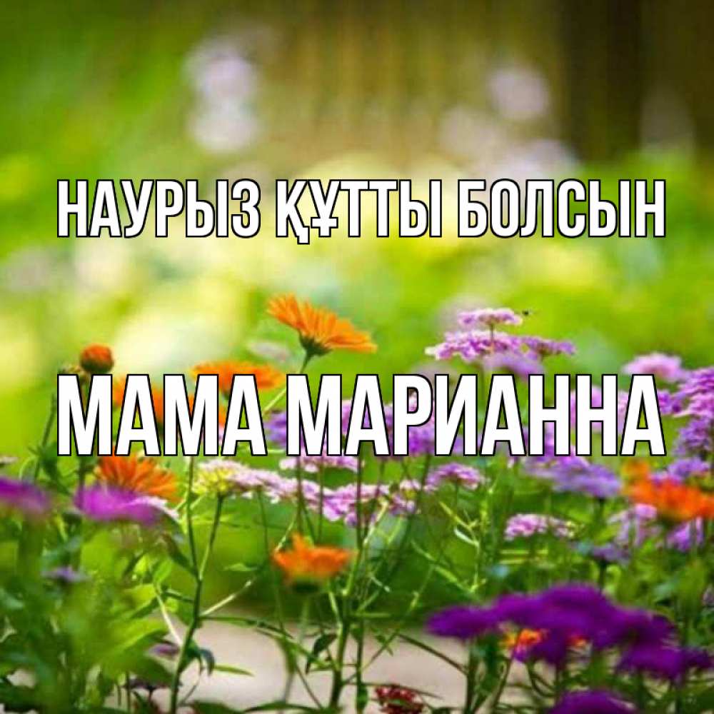 Открытка на каждый день с именем, Мама-Марианна Наурыз құтты болсын цветы Прикольная открытка с пожеланием онлайн скачать бесплатно 