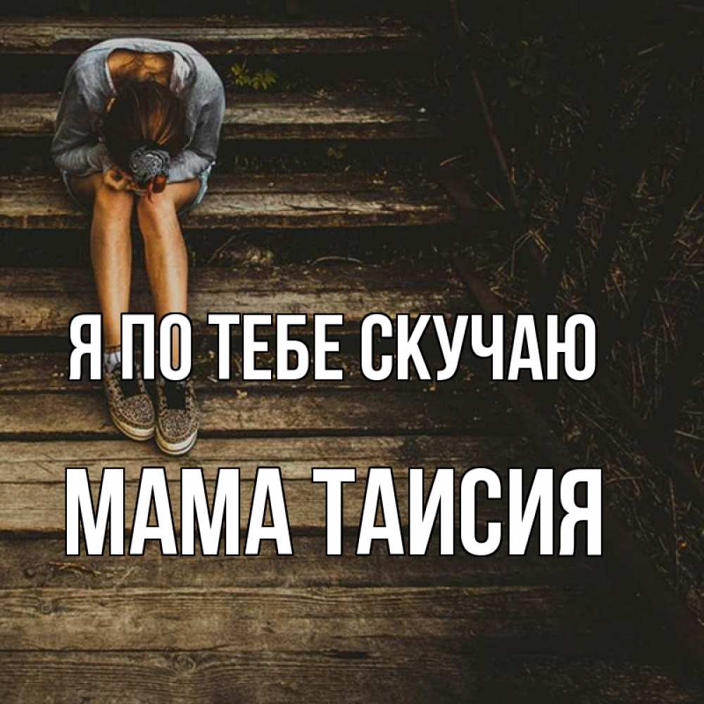 Открытка на каждый день с именем, Мама-Таисия Я по тебе скучаю грущу Прикольная открытка с пожеланием онлайн скачать бесплатно 