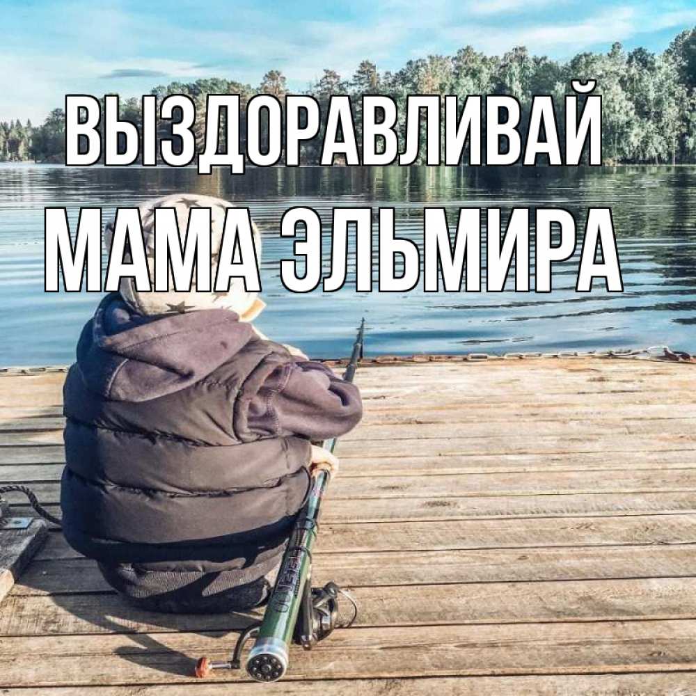 Открытка на каждый день с именем, Мама-Эльмира Выздоравливай рыбалка Прикольная открытка с пожеланием онлайн скачать бесплатно 