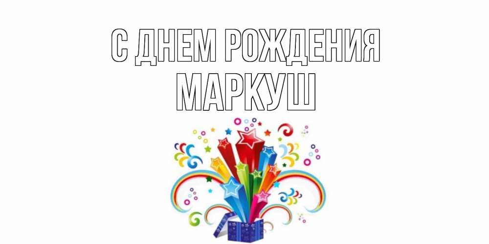 Открытка на каждый день с именем, Маркуш С днем рождения Коробка,радуга,звезды Прикольная открытка с пожеланием онлайн скачать бесплатно 