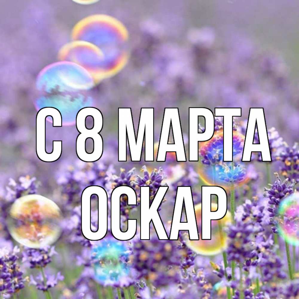 Открытка на каждый день с именем, Оскар С 8 МАРТА цветы Прикольная открытка с пожеланием онлайн скачать бесплатно 