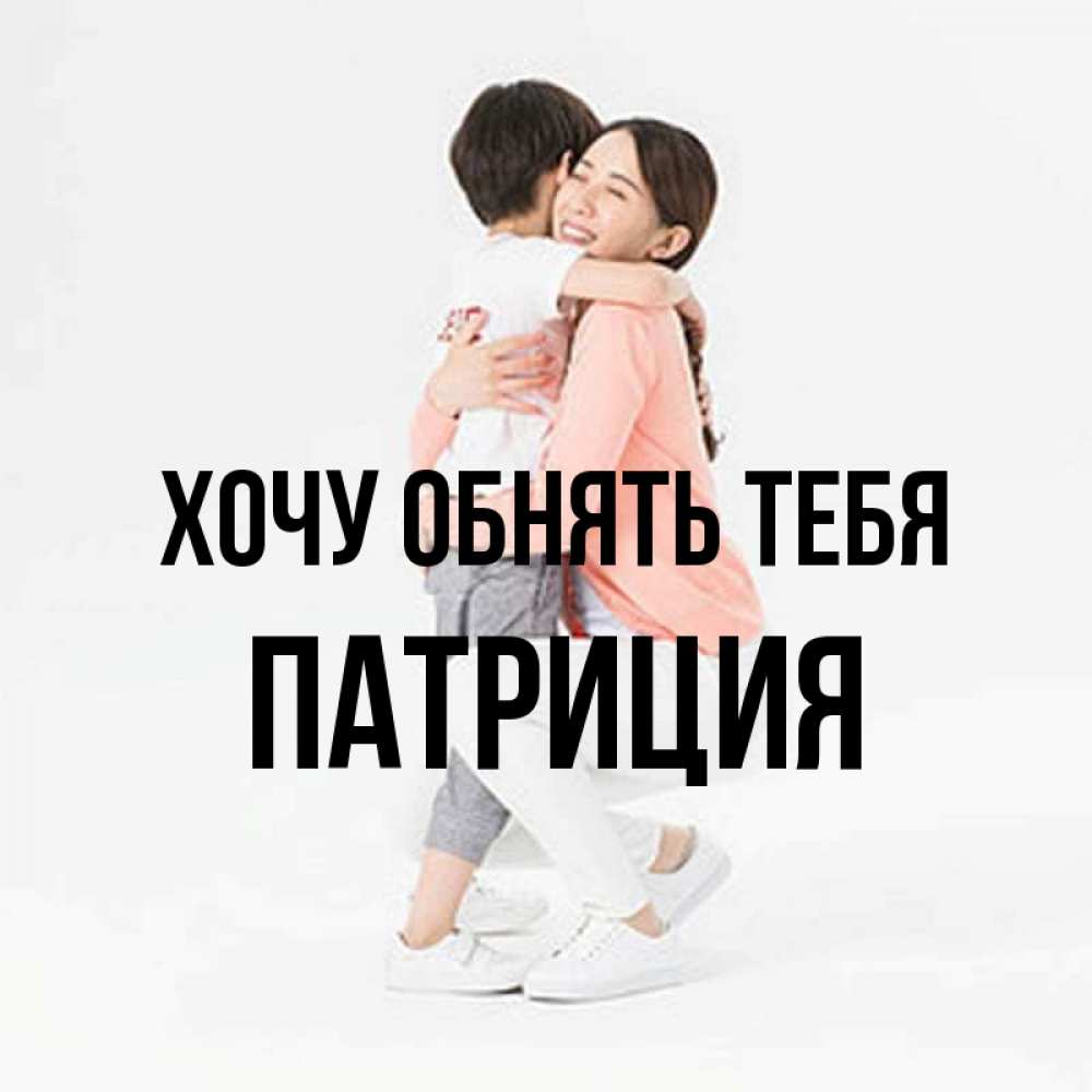 Открытка на каждый день с именем, Патриция Хочу обнять тебя соскучилась по сыну Прикольная открытка с пожеланием онлайн скачать бесплатно 