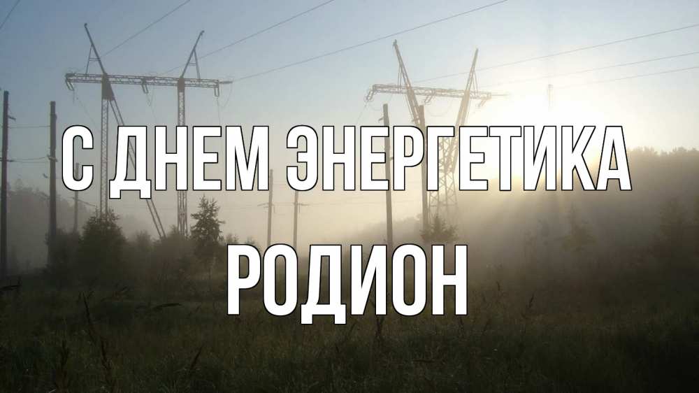 Открытка на каждый день с именем, Родион С днем энергетика ЛЭП Прикольная открытка с пожеланием онлайн скачать бесплатно 