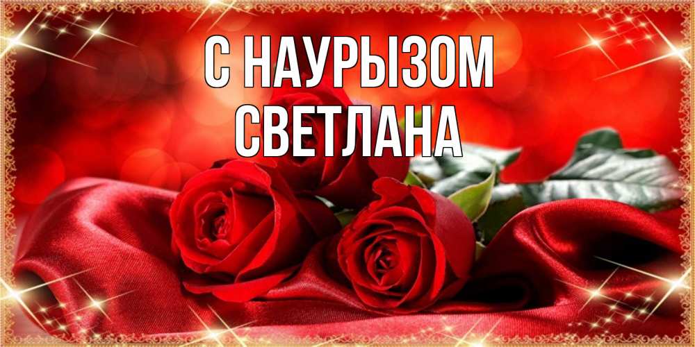 Открытка на каждый день с именем, Светлана С наурызом открытка красного цвета с розами на праздник весны наурыз Прикольная открытка с пожеланием онлайн скачать бесплатно 