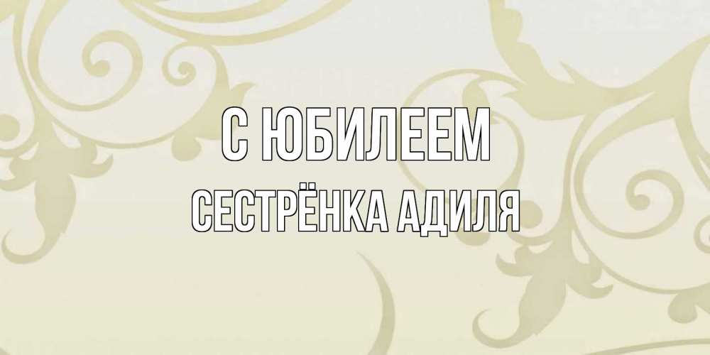 Открытка на каждый день с именем, Сестрёнка-Адиля С юбилеем Открытка с простым фоном Прикольная открытка с пожеланием онлайн скачать бесплатно 