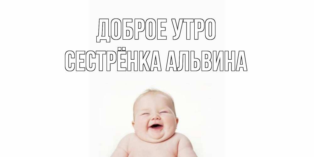Открытка на каждый день с именем, Сестрёнка-Альвина Доброе утро малыш с улыбкой Прикольная открытка с пожеланием онлайн скачать бесплатно 