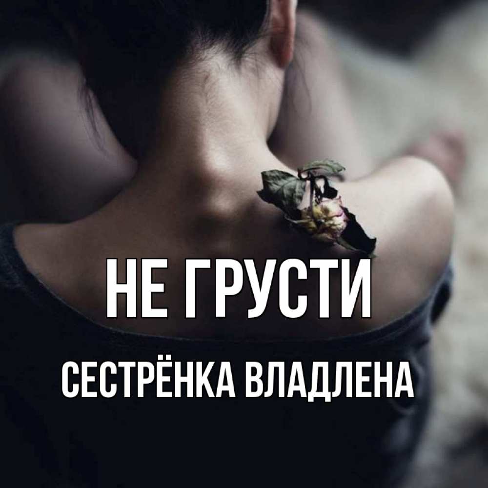 Открытка на каждый день с именем, Сестрёнка-Владлена Не грусти девушка со спины Прикольная открытка с пожеланием онлайн скачать бесплатно 
