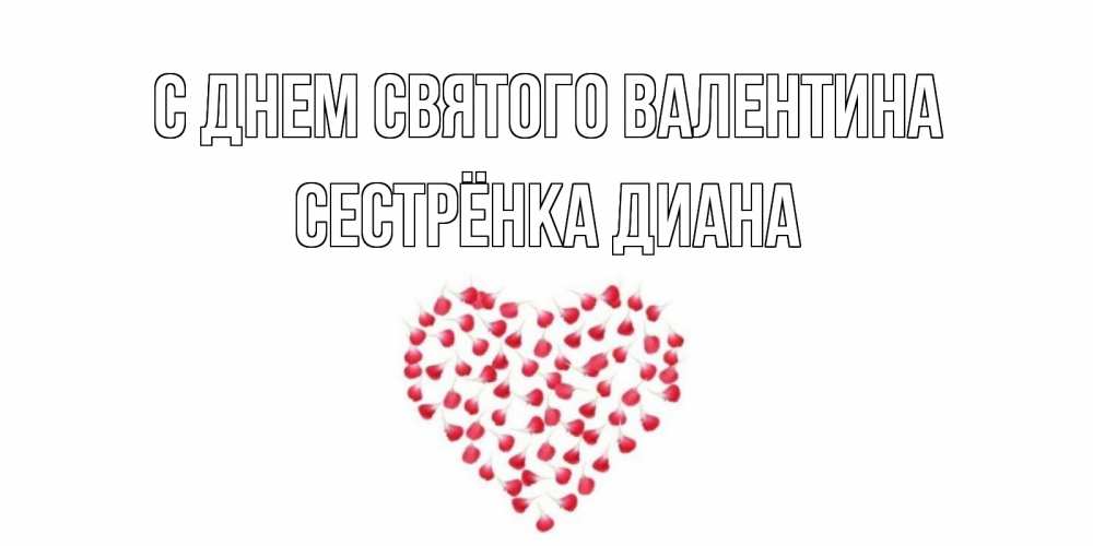 Открытка на каждый день с именем, Сестрёнка-Диана С днем Святого Валентина сердечко для любимой Прикольная открытка с пожеланием онлайн скачать бесплатно 