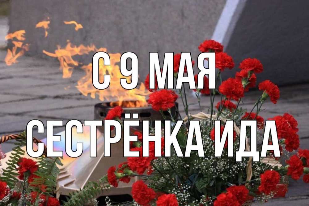 Открытка на каждый день с именем, Сестрёнка-Ида С 9 мая 9 мая Прикольная открытка с пожеланием онлайн скачать бесплатно 