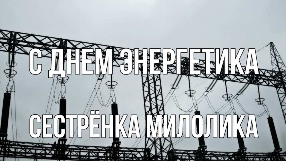 Открытка на каждый день с именем, Сестрёнка-Милолика С днем энергетика энергетика Прикольная открытка с пожеланием онлайн скачать бесплатно 