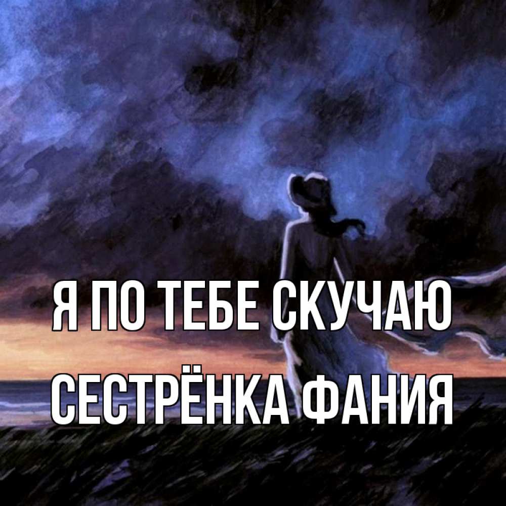 Открытка на каждый день с именем, Сестрёнка-Фания Я по тебе скучаю тут 2 Прикольная открытка с пожеланием онлайн скачать бесплатно 