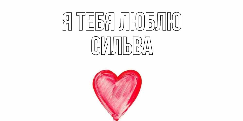 Открытка на каждый день с именем, Сильва Я тебя люблю сердце, рисунок Прикольная открытка с пожеланием онлайн скачать бесплатно 