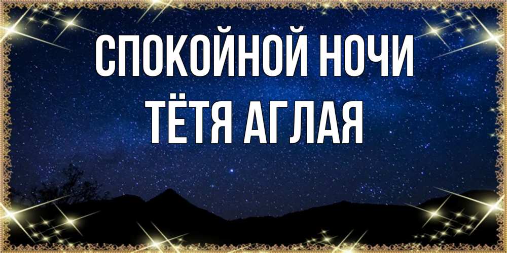 Открытка на каждый день с именем, Тётя-Аглая Спокойной ночи млечный путь Прикольная открытка с пожеланием онлайн скачать бесплатно 