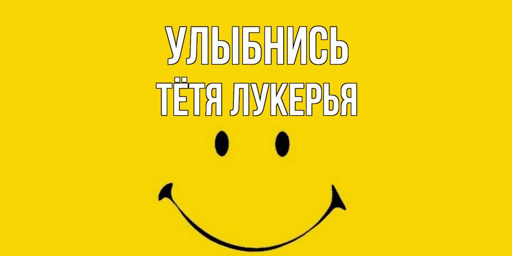 Открытка на каждый день с именем, Тётя-Лукерья Улыбнись радость и улыбка Прикольная открытка с пожеланием онлайн скачать бесплатно 