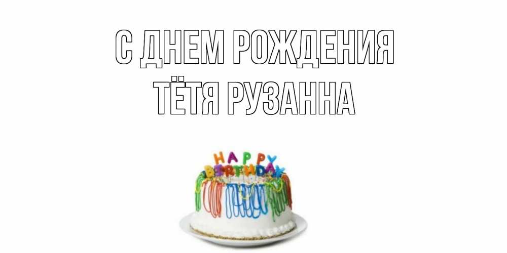 Открытка на каждый день с именем, Тётя-Рузанна С днем рождения Тортик Прикольная открытка с пожеланием онлайн скачать бесплатно 