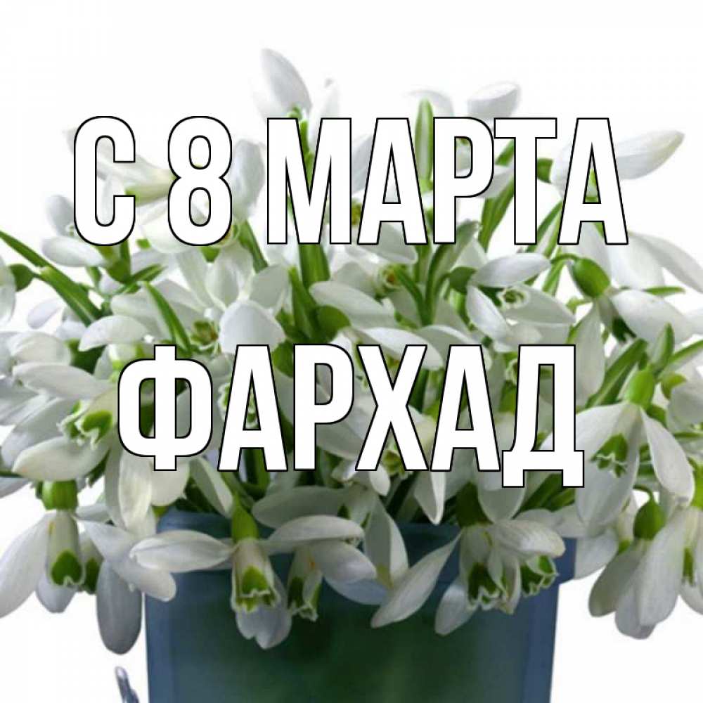 Открытка на каждый день с именем, Фархад С 8 марта цветы к международному женскому дню Прикольная открытка с пожеланием онлайн скачать бесплатно 