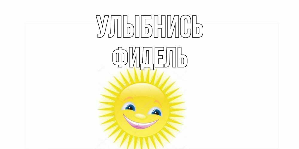 Открытка на каждый день с именем, Фидель Улыбнись пожелания позитивные Прикольная открытка с пожеланием онлайн скачать бесплатно 