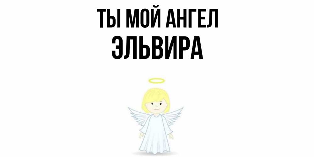 Открытка на каждый день с именем, Эльвира Ты мой ангел ангел Прикольная открытка с пожеланием онлайн скачать бесплатно 