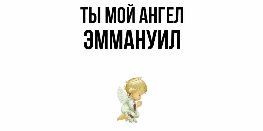 Открытка на каждый день с именем, Эммануил Ты мой ангел ангел Прикольная открытка с пожеланием онлайн скачать бесплатно 