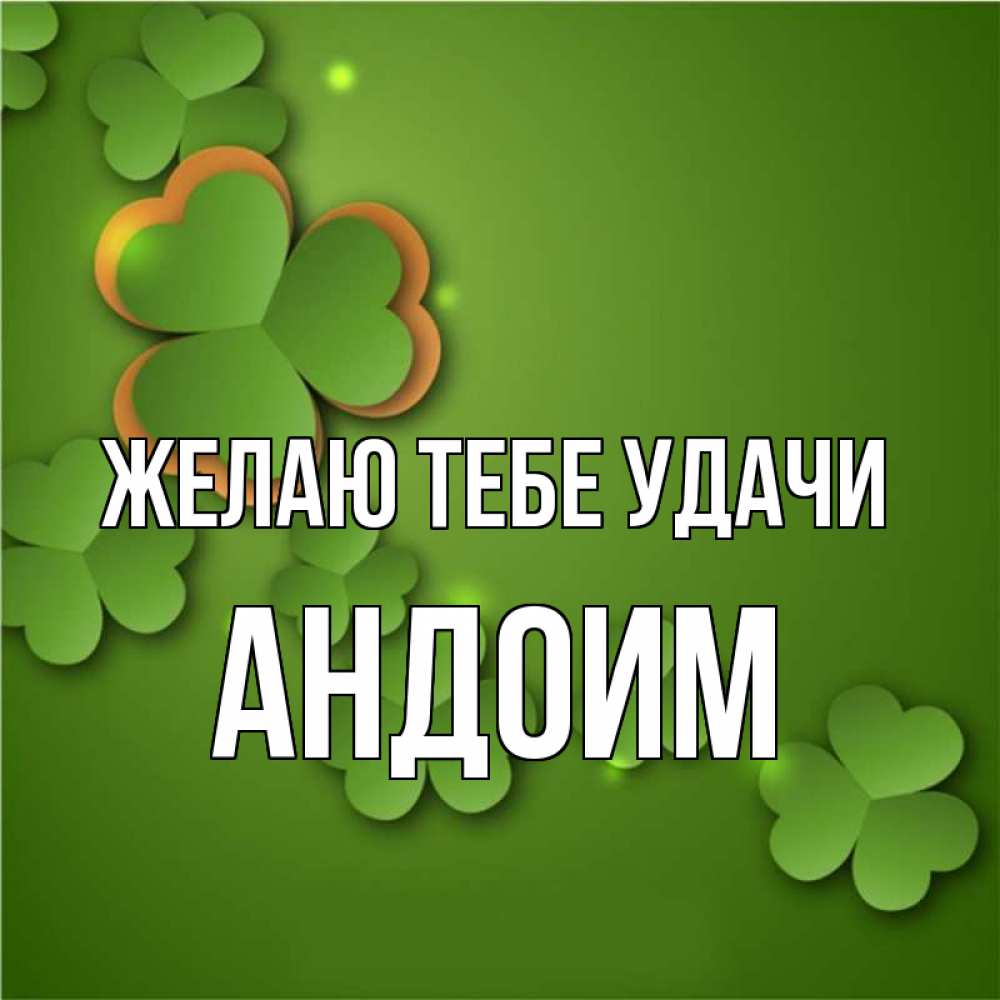 Открытка на каждый день с именем, Андоим Желаю тебе удачи много трехлистных листочков клевера Прикольная открытка с пожеланием онлайн скачать бесплатно 