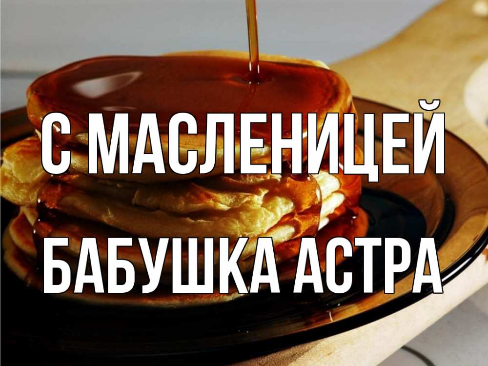 Открытка на каждый день с именем, Бабушка-Астра С масленицей блины Прикольная открытка с пожеланием онлайн скачать бесплатно 