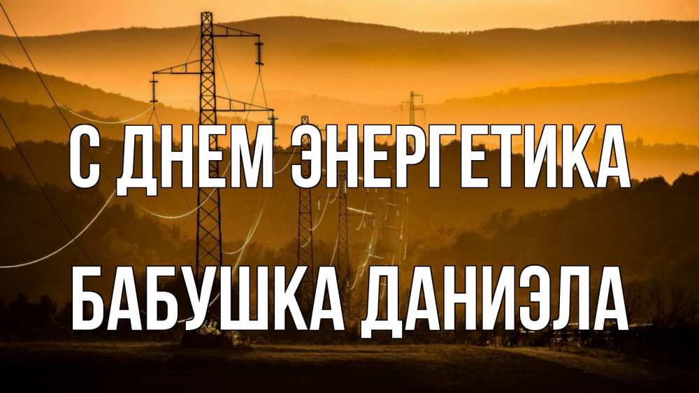 Открытка на каждый день с именем, Бабушка-Даниэла С днем энергетика ЛЭП провода горы закат Прикольная открытка с пожеланием онлайн скачать бесплатно 