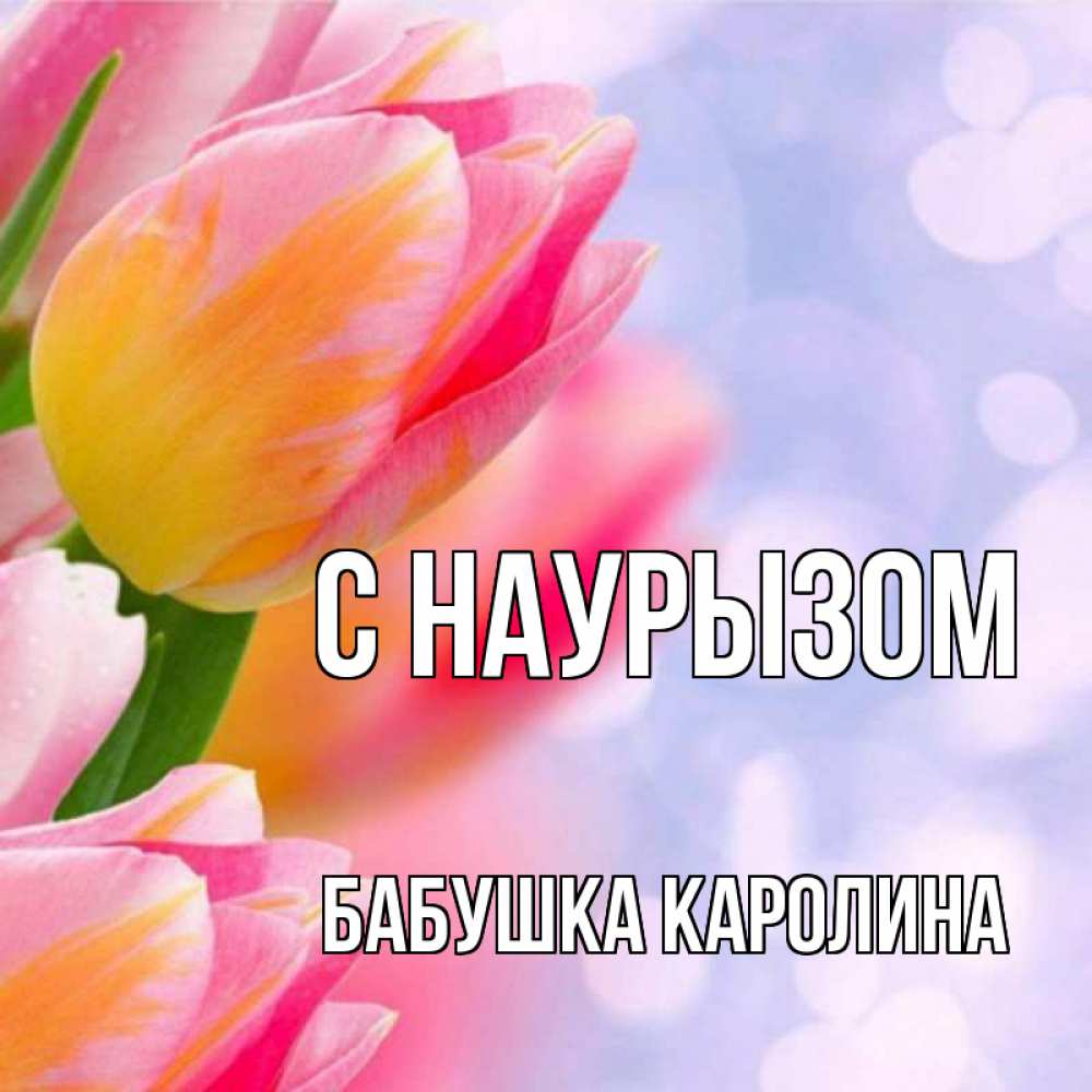 Открытка на каждый день с именем, Бабушка-Каролина С наурызом тюльпаны 2 Прикольная открытка с пожеланием онлайн скачать бесплатно 