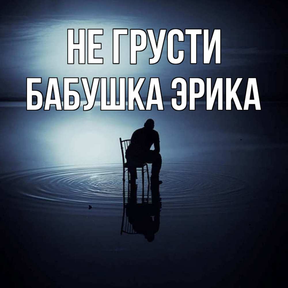 Открытка на каждый день с именем, Бабушка-Эрика Не грусти разводы на воде Прикольная открытка с пожеланием онлайн скачать бесплатно 