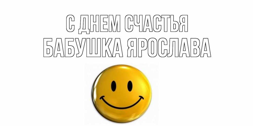 Открытка на каждый день с именем, Бабушка-Ярослава С днем счастья смайл Прикольная открытка с пожеланием онлайн скачать бесплатно 