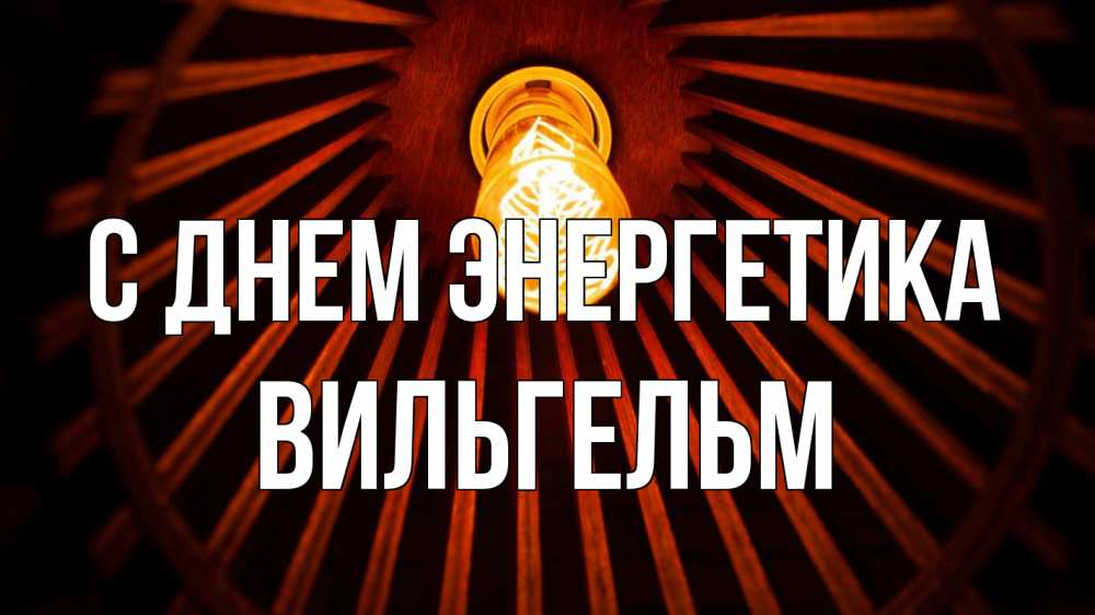 Открытка на каждый день с именем, Вильгельм С днем энергетика лампа Прикольная открытка с пожеланием онлайн скачать бесплатно 