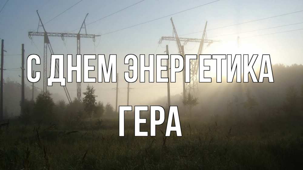 Открытка на каждый день с именем, Гера С днем энергетика ЛЭП Прикольная открытка с пожеланием онлайн скачать бесплатно 