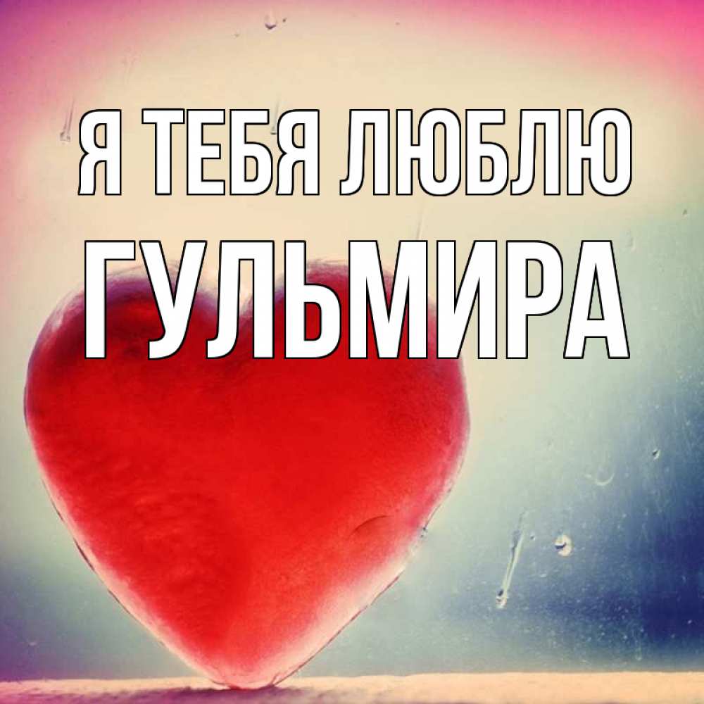 Открытка на каждый день с именем, Гульмира Я тебя люблю красное сердечко Прикольная открытка с пожеланием онлайн скачать бесплатно 