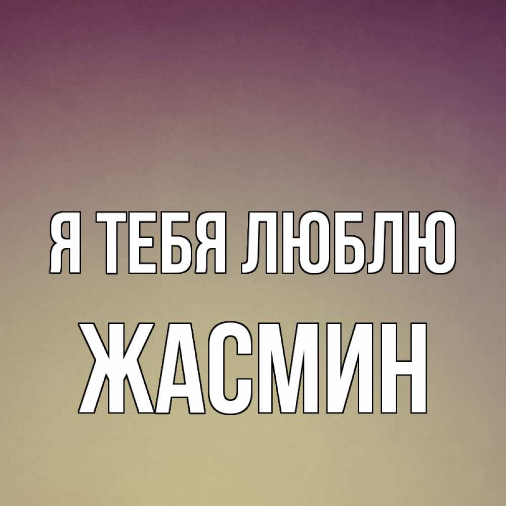 Открытка на каждый день с именем, Жасмин Я тебя люблю для любимой Прикольная открытка с пожеланием онлайн скачать бесплатно 