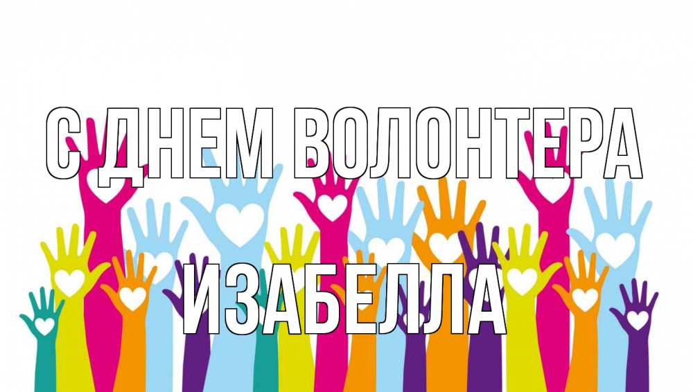 Открытка на каждый день с именем, Изабелла С днем волонтера С днем волонтера Прикольная открытка с пожеланием онлайн скачать бесплатно 