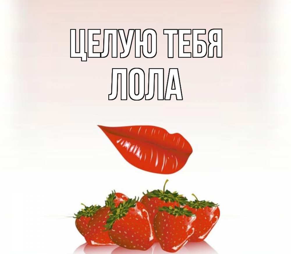 Открытка на каждый день с именем, Лола Целую тебя губки держат клубничку Прикольная открытка с пожеланием онлайн скачать бесплатно 