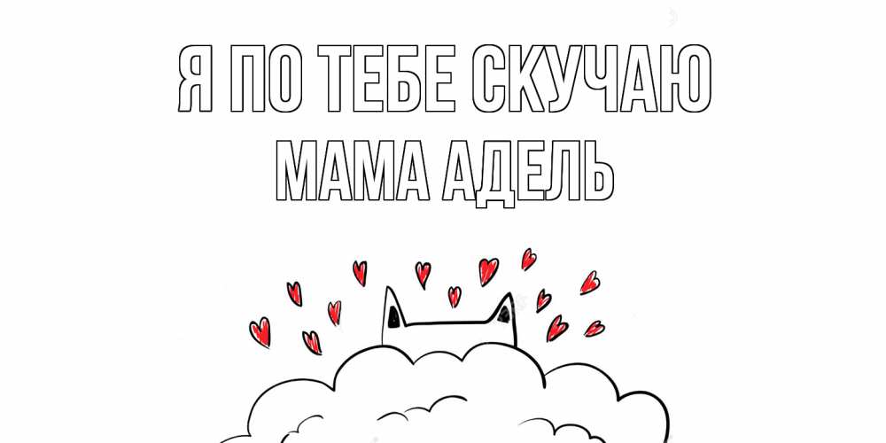 Открытка на каждый день с именем, Мама-Адель Я по тебе скучаю котик скучает по тебе очень с сердечками Прикольная открытка с пожеланием онлайн скачать бесплатно 
