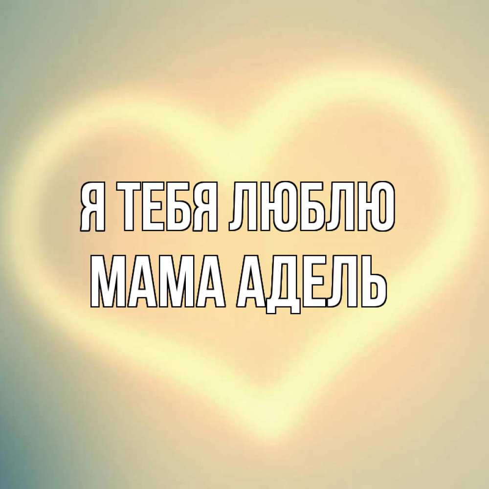 Открытка на каждый день с именем, Мама-Адель Я тебя люблю сердце Прикольная открытка с пожеланием онлайн скачать бесплатно 