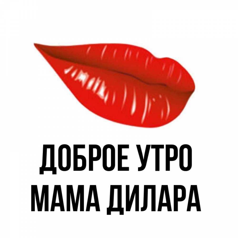 Открытка на каждый день с именем, Мама-Дилара Доброе утро утрешний поцелуй Прикольная открытка с пожеланием онлайн скачать бесплатно 