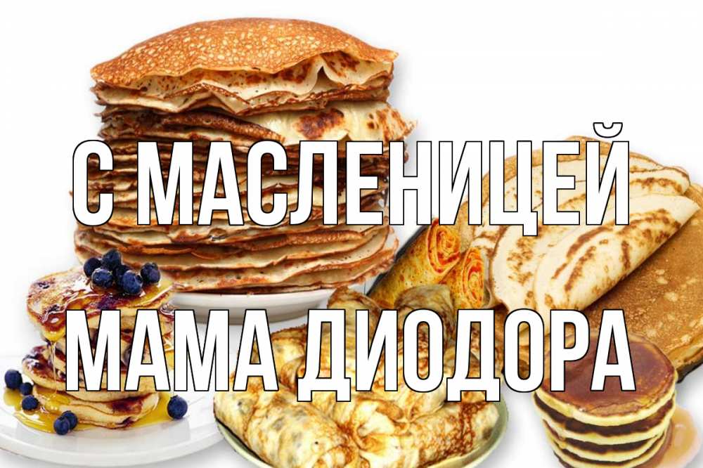 Открытка на каждый день с именем, Мама-Диодора С масленицей блины Прикольная открытка с пожеланием онлайн скачать бесплатно 