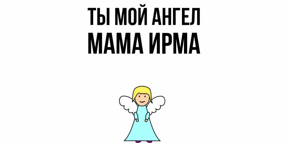 Открытка на каждый день с именем, Мама-Ирма Ты мой ангел ангел Прикольная открытка с пожеланием онлайн скачать бесплатно 