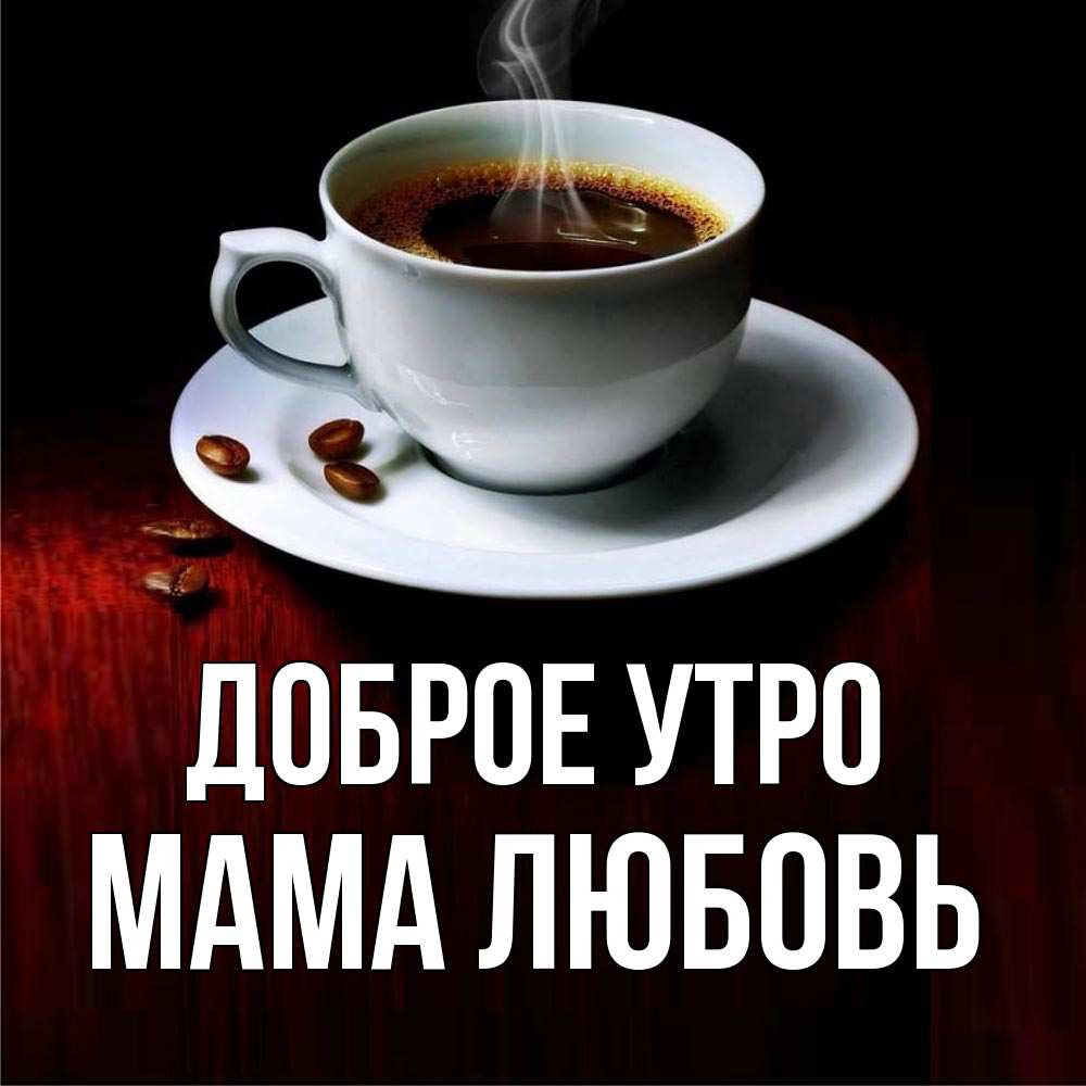 Открытка на каждый день с именем, Мама-Любовь Доброе утро белая посуда Прикольная открытка с пожеланием онлайн скачать бесплатно 