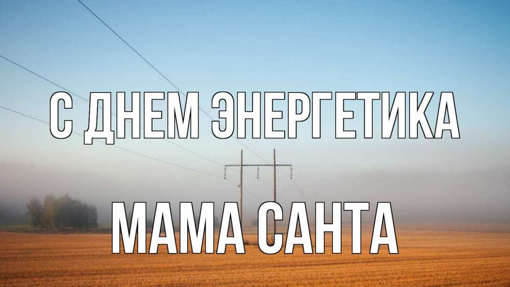 Открытка на каждый день с именем, Мама-Санта С днем энергетика ЛЭП столбы Прикольная открытка с пожеланием онлайн скачать бесплатно 