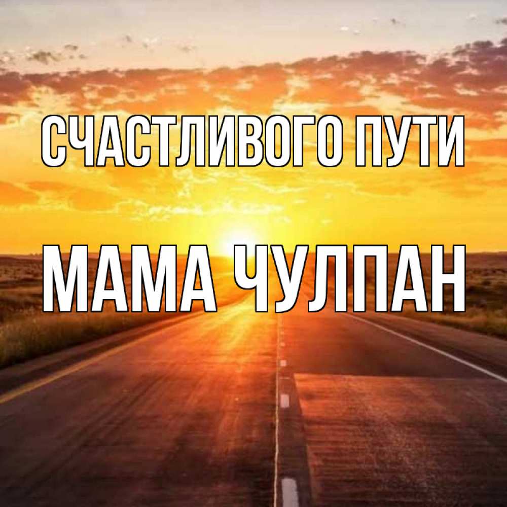 Открытка на каждый день с именем, Мама-Чулпан Счастливого пути солнечный свет, закат Прикольная открытка с пожеланием онлайн скачать бесплатно 