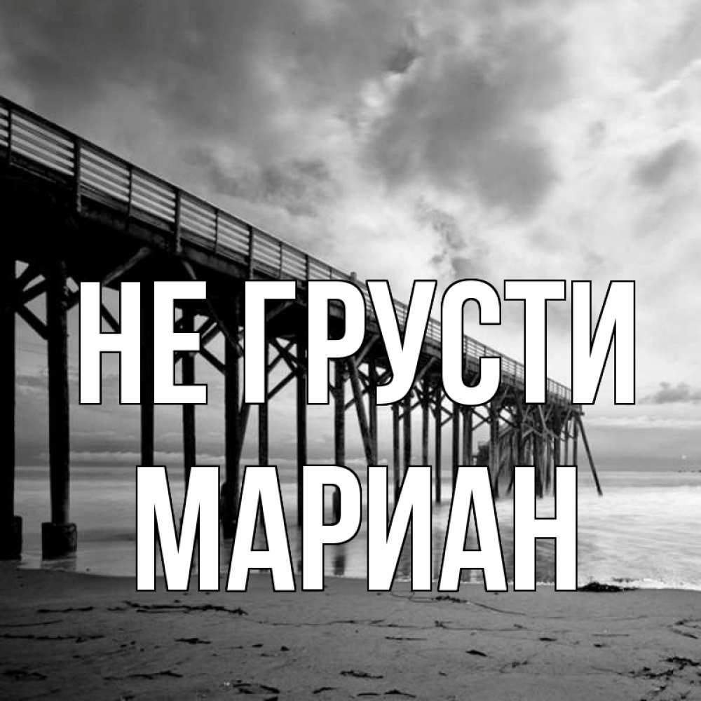 Открытка на каждый день с именем, Мариан Не грусти вода и пляж под мостом Прикольная открытка с пожеланием онлайн скачать бесплатно 
