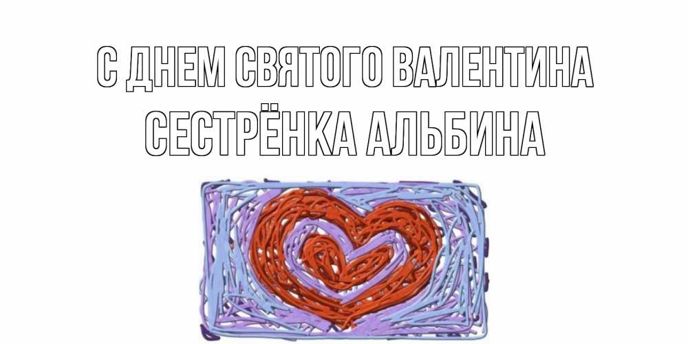 Открытка на каждый день с именем, Сестрёнка-Альбина С днем Святого Валентина красное сердечко для валентинки Прикольная открытка с пожеланием онлайн скачать бесплатно 