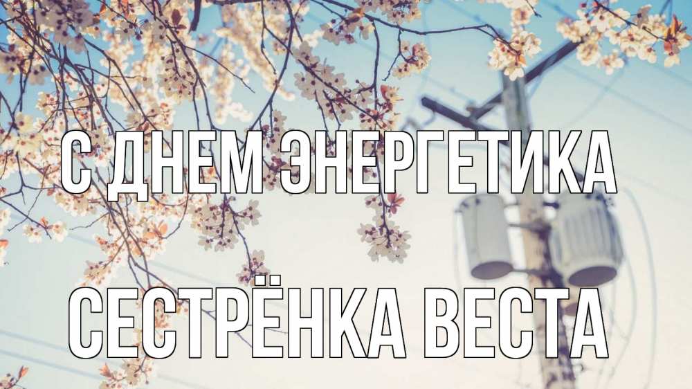 Открытка на каждый день с именем, Сестрёнка-Веста С днем энергетика весна столб трансформатор Прикольная открытка с пожеланием онлайн скачать бесплатно 