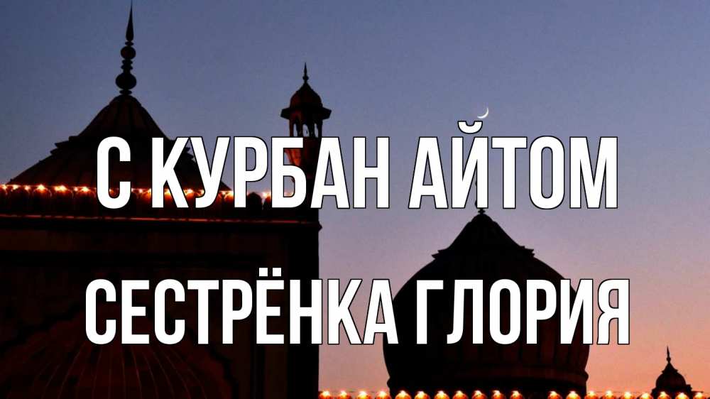 Открытка на каждый день с именем, Сестрёнка-Глория С курбан айтом мечеть Прикольная открытка с пожеланием онлайн скачать бесплатно 