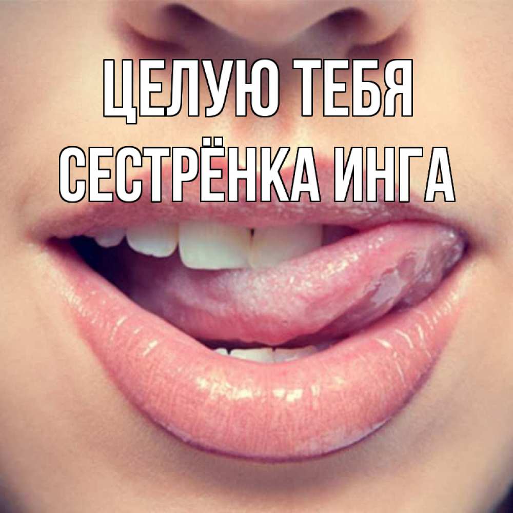 Открытка на каждый день с именем, Сестрёнка-Инга Целую тебя губы с языком Прикольная открытка с пожеланием онлайн скачать бесплатно 