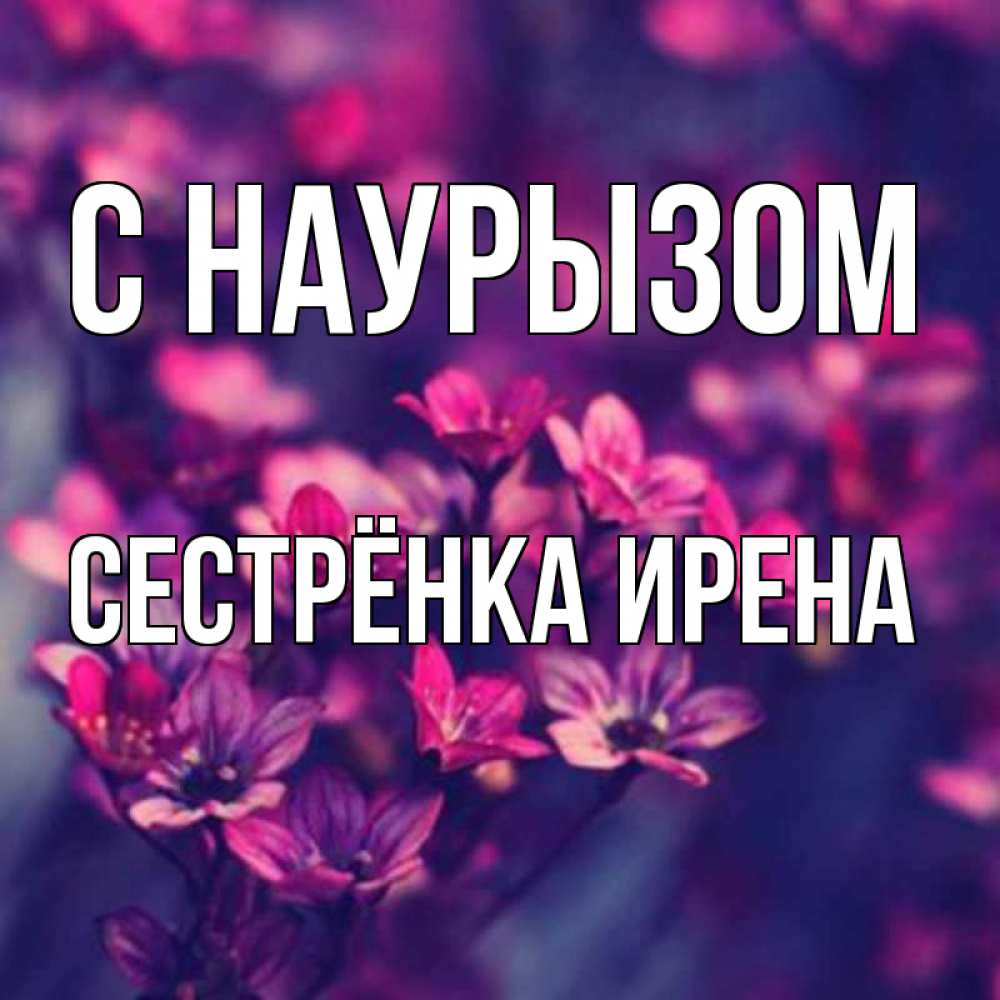 Открытка на каждый день с именем, Сестрёнка-Ирена С наурызом небольшие цветы 1 Прикольная открытка с пожеланием онлайн скачать бесплатно 
